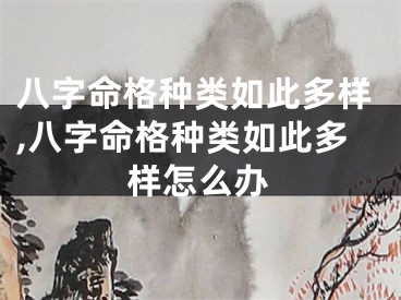 八字命格种类如此多样,八字命格种类如此多样怎么办
