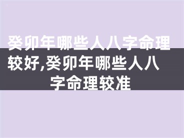 癸卯年哪些人八字命理较好,癸卯年哪些人八字命理较准