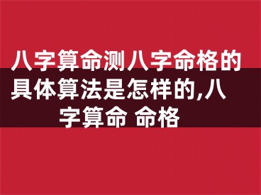 八字算命测八字命格的具体算法是怎样的,八字算命 命格