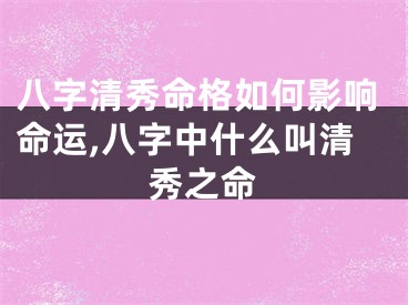 八字清秀命格如何影响命运,八字中什么叫清秀之命