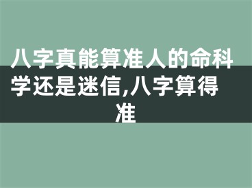 八字真能算准人的命科学还是迷信,八字算得准