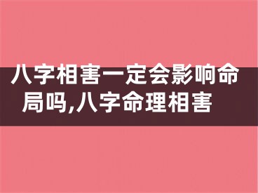 八字相害一定会影响命局吗,八字命理相害