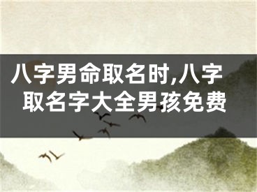 八字男命取名时,八字取名字大全男孩免费