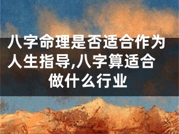八字命理是否适合作为人生指导,八字算适合做什么行业