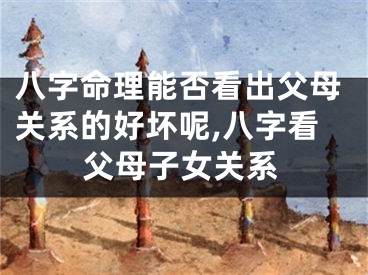 八字命理能否看出父母关系的好坏呢,八字看父母子女关系