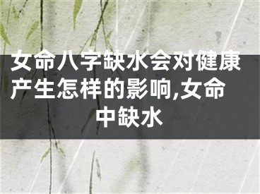 女命八字缺水会对健康产生怎样的影响,女命中缺水