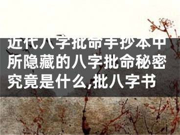 近代八字批命手抄本中所隐藏的八字批命秘密究竟是什么,批八字书