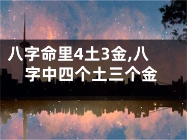 八字命里4土3金,八字中四个土三个金