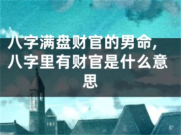 八字满盘财官的男命,八字里有财官是什么意思