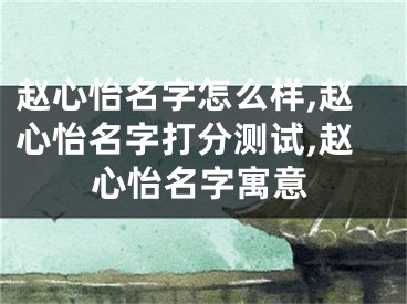 赵心怡名字怎么样,赵心怡名字打分测试,赵心怡名字寓意