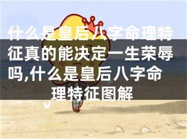 什么是皇后八字命理特征真的能决定一生荣辱吗,什么是皇后八字命理特征图解