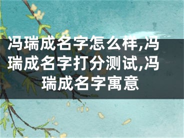 冯瑞成名字怎么样,冯瑞成名字打分测试,冯瑞成名字寓意