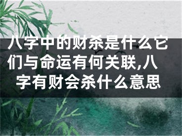 八字中的财杀是什么它们与命运有何关联,八字有财会杀什么意思
