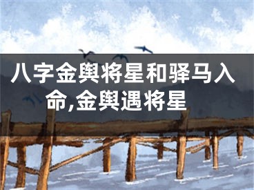 八字金舆将星和驿马入命,金舆遇将星
