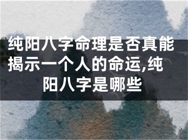 纯阳八字命理是否真能揭示一个人的命运,纯阳八字是哪些