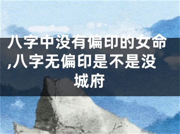 八字中没有偏印的女命,八字无偏印是不是没城府