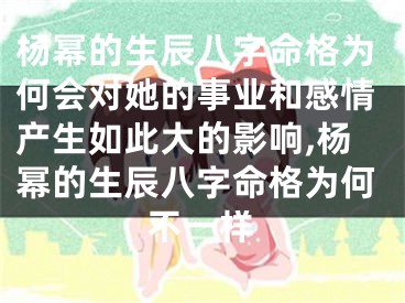 杨幂的生辰八字命格为何会对她的事业和感情产生如此大的影响,杨幂的生辰八字命格为何不一样