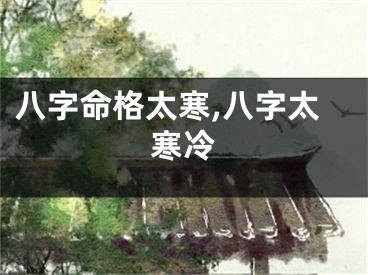 八字命格太寒,八字太寒冷