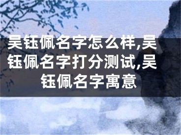 吴钰佩名字怎么样,吴钰佩名字打分测试,吴钰佩名字寓意