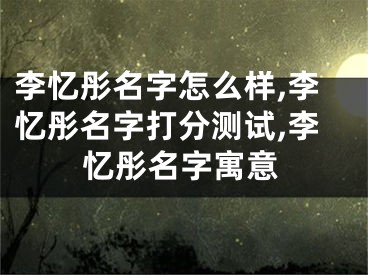 李忆彤名字怎么样,李忆彤名字打分测试,李忆彤名字寓意