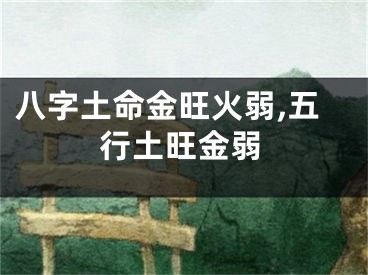 八字土命金旺火弱,五行土旺金弱