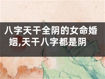 八字天干全阴的女命婚姻,天干八字都是阴