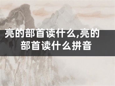 亮的部首读什么,亮的部首读什么拼音