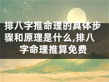 排八字推命理的具体步骤和原理是什么,排八字命理推算免费