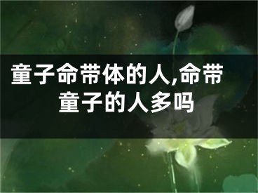 童子命带体的人,命带童子的人多吗