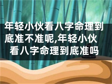 年轻小伙看八字命理到底准不准呢,年轻小伙看八字命理到底准吗