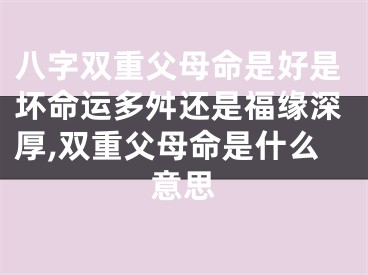 八字双重父母命是好是坏命运多舛还是福缘深厚,双重父母命是什么意思