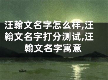 汪翰文名字怎么样,汪翰文名字打分测试,汪翰文名字寓意