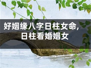 好姻缘八字日柱女命,日柱看婚姻女