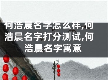 何浩晨名字怎么样,何浩晨名字打分测试,何浩晨名字寓意