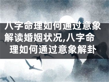 八字命理如何通过意象解读婚姻状况,八字命理如何通过意象解卦