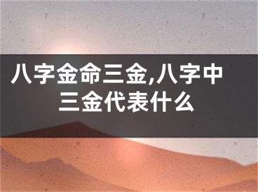 八字金命三金,八字中三金代表什么