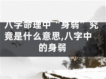 八字命理中“身弱”究竟是什么意思,八字中的身弱