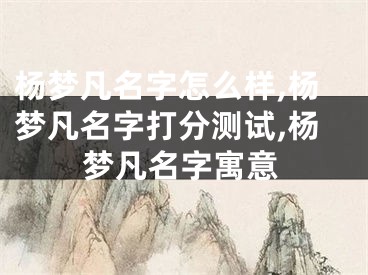 杨梦凡名字怎么样,杨梦凡名字打分测试,杨梦凡名字寓意