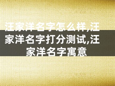 汪家洋名字怎么样,汪家洋名字打分测试,汪家洋名字寓意