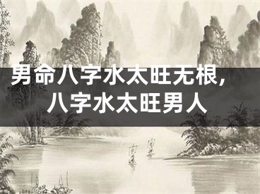 男命八字水太旺无根,八字水太旺男人