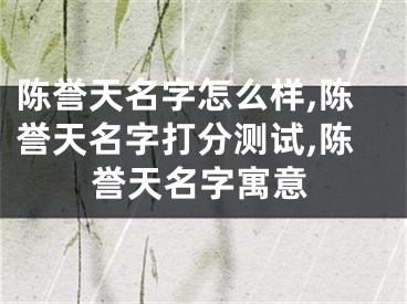 陈誉天名字怎么样,陈誉天名字打分测试,陈誉天名字寓意