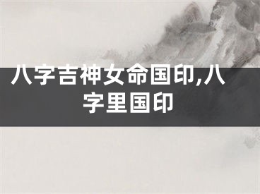 八字吉神女命国印,八字里国印