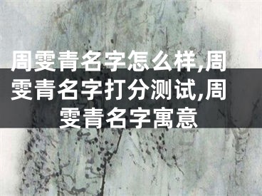 周雯青名字怎么样,周雯青名字打分测试,周雯青名字寓意