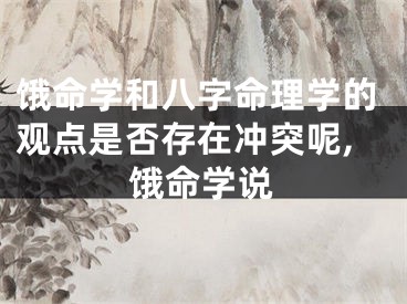 饿命学和八字命理学的观点是否存在冲突呢,饿命学说