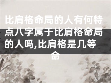 比肩格命局的人有何特点八字属于比肩格命局的人吗,比肩格是几等命