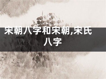 宋朝八字和宋朝,宋氏八字