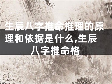 生辰八字推命推理的原理和依据是什么,生辰八字推命格