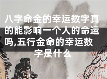 八字命金的幸运数字真的能影响一个人的命运吗,五行金命的幸运数字是什么