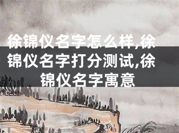 徐锦仪名字怎么样,徐锦仪名字打分测试,徐锦仪名字寓意