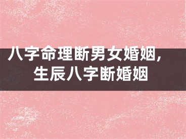 八字命理断男女婚姻,生辰八字断婚姻